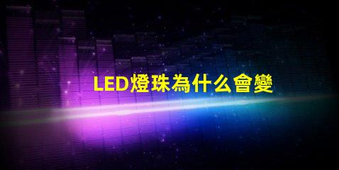 LED燈珠為什么會變色 led燈珠規格型號一覽表